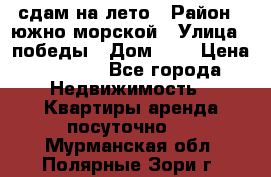 сдам на лето › Район ­ южно-морской › Улица ­ победы › Дом ­ 1 › Цена ­ 3 000 - Все города Недвижимость » Квартиры аренда посуточно   . Мурманская обл.,Полярные Зори г.